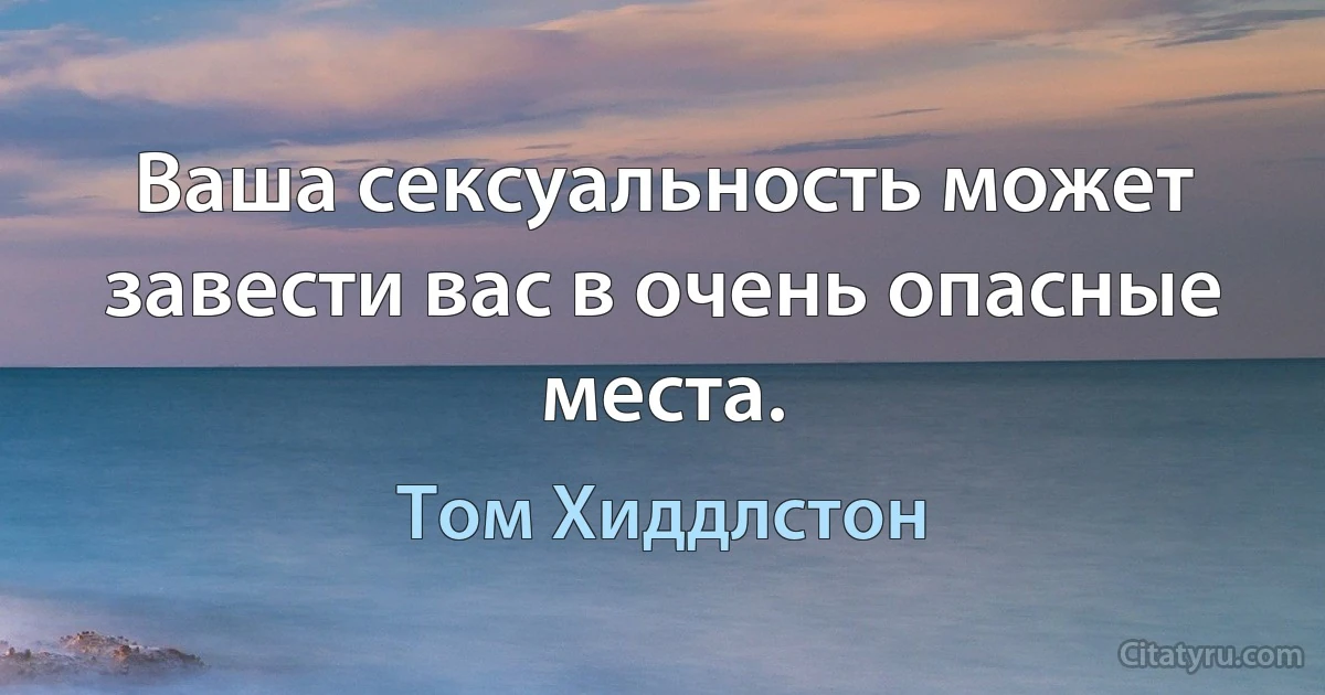 Ваша сексуальность может завести вас в очень опасные места. (Том Хиддлстон)