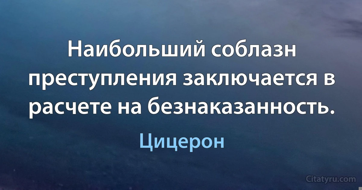 Наибольший соблазн преступления заключается в расчете на безнаказанность. (Цицерон)