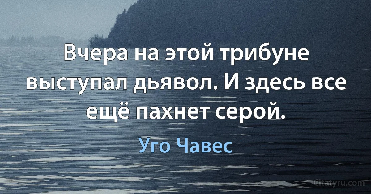 Вчера на этой трибуне выступал дьявол. И здесь все ещё пахнет серой. (Уго Чавес)