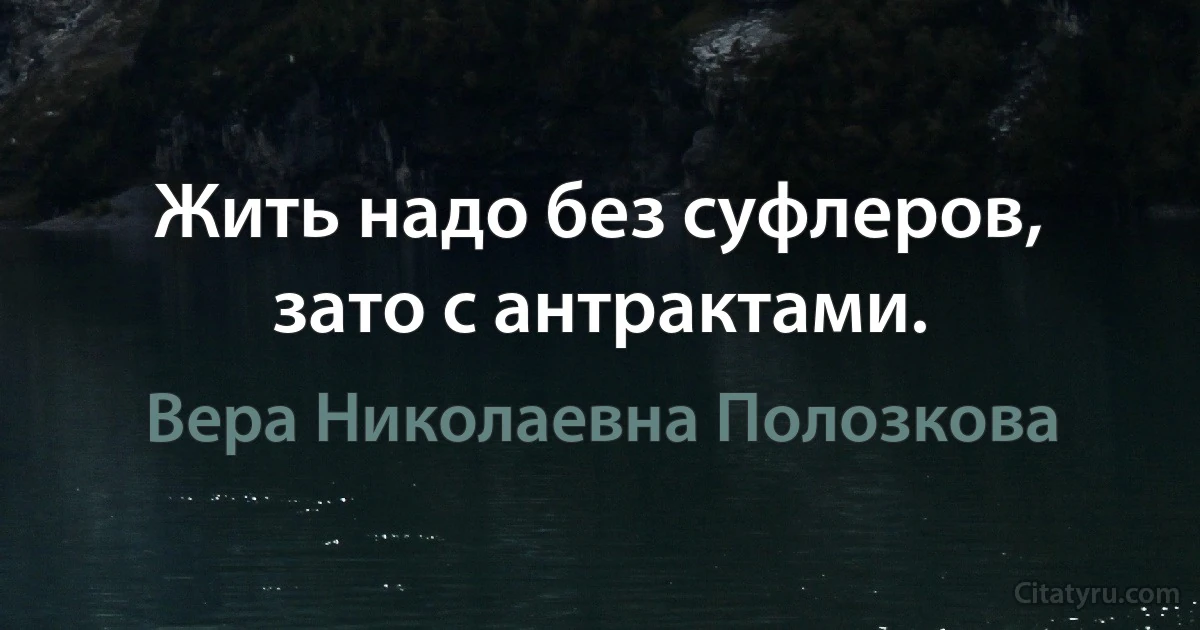 Жить надо без суфлеров, зато с антрактами. (Вера Николаевна Полозкова)