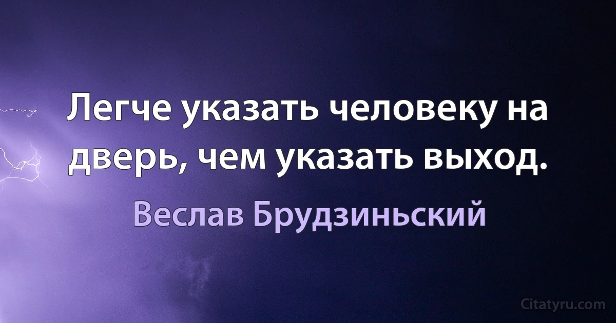 Легче указать человеку на дверь, чем указать выход. (Веслав Брудзиньский)