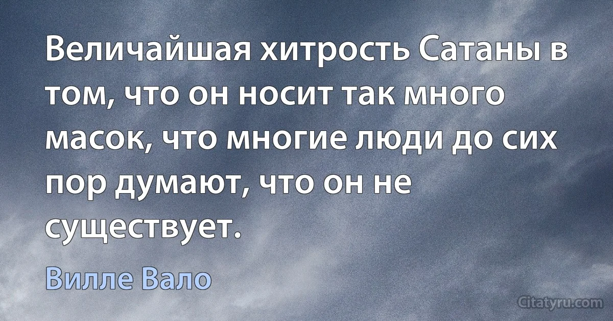 Величайшая хитрость Сатаны в том, что он носит так много масок, что многие люди до сих пор думают, что он не существует. (Вилле Вало)