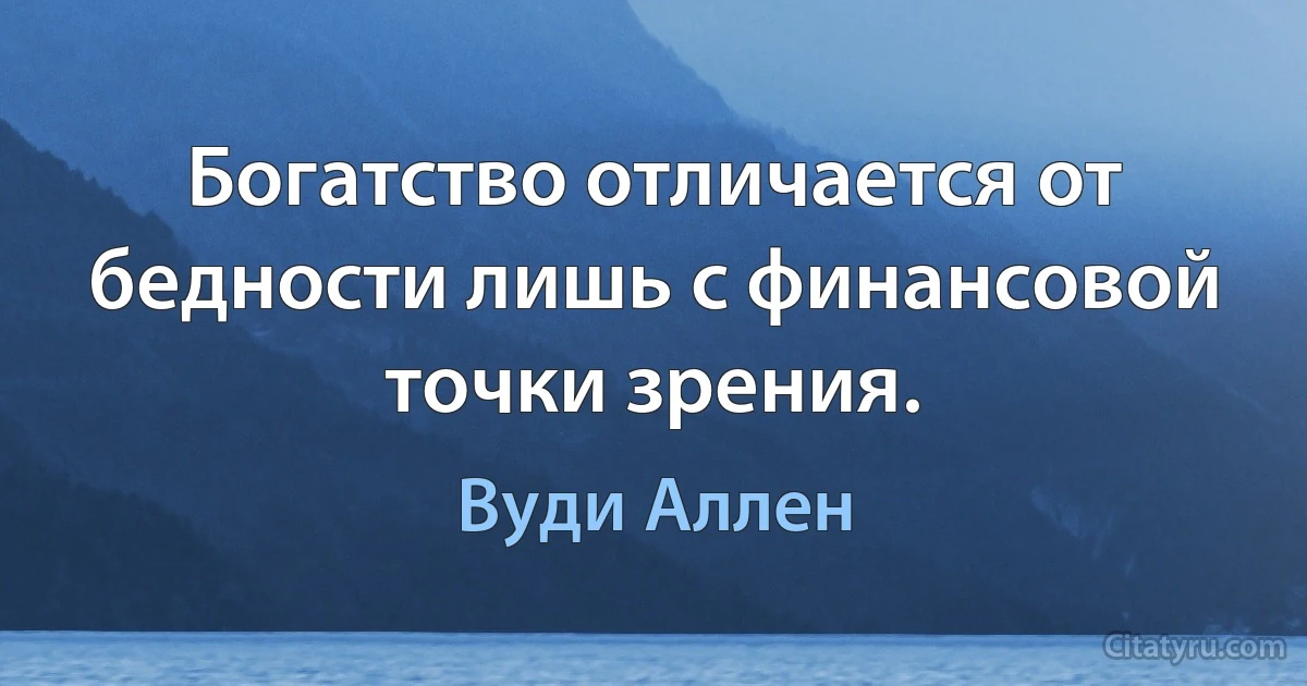 Богатство отличается от бедности лишь с финансовой точки зрения. (Вуди Аллен)