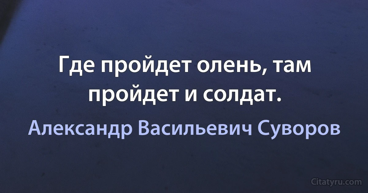 Где пройдет олень, там пройдет и солдат. (Александр Васильевич Суворов)