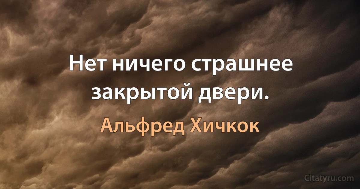 Нет ничего страшнее закрытой двери. (Альфред Хичкок)