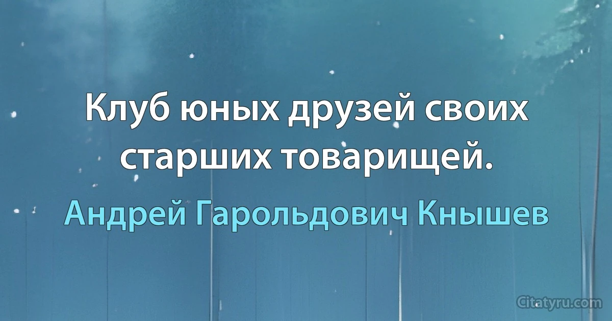 Клуб юных друзей своих старших товарищей. (Андрей Гарольдович Кнышев)