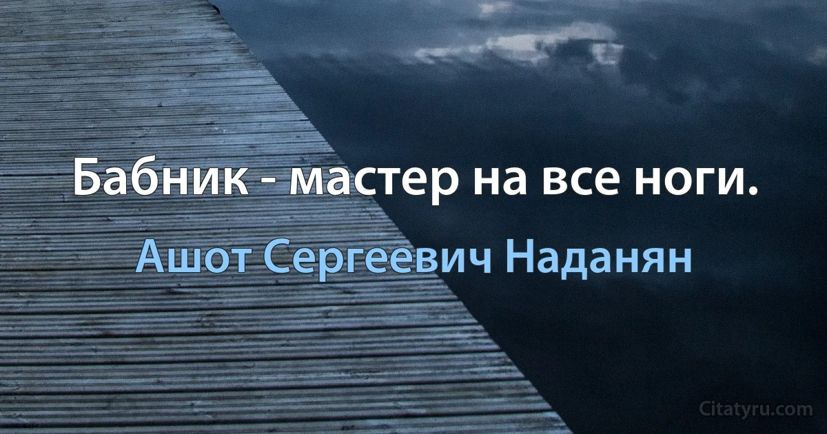 Бабник - мастер на все ноги. (Ашот Сергеевич Наданян)