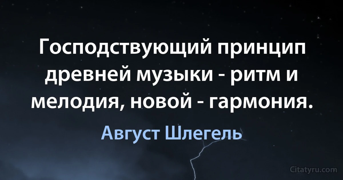 Господствующий принцип древней музыки - ритм и мелодия, новой - гармония. (Август Шлегель)