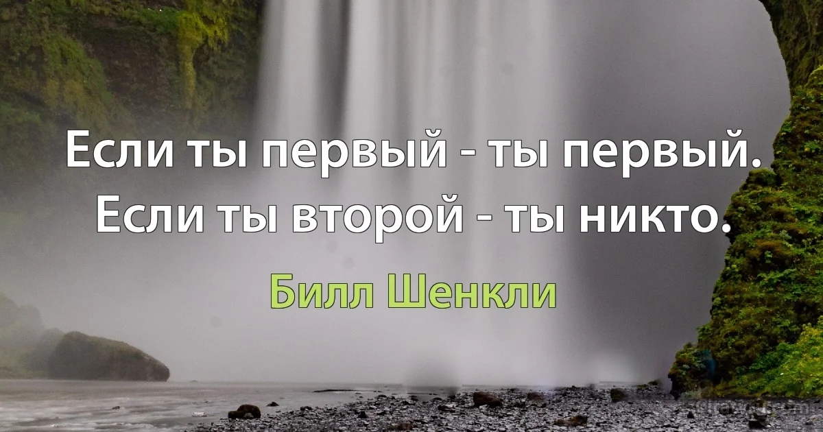 Если ты первый - ты первый. Если ты второй - ты никто. (Билл Шенкли)