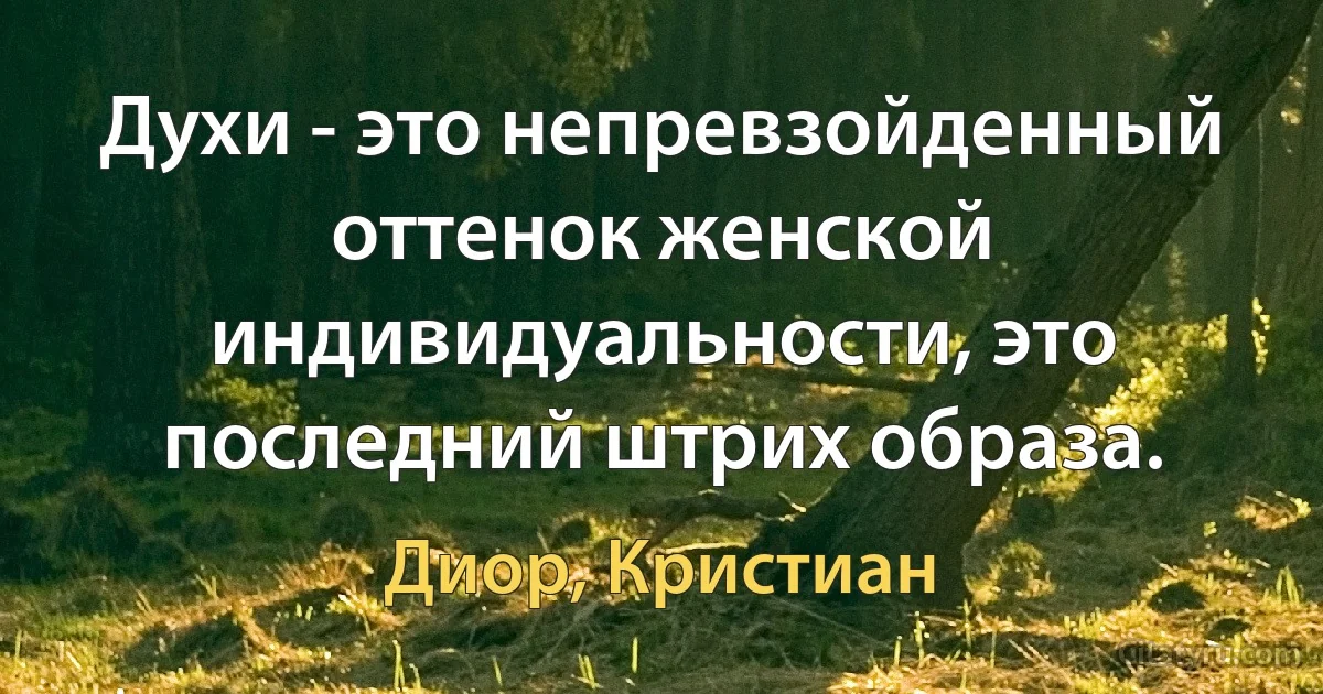 Духи - это непревзойденный оттенок женской индивидуальности, это последний штрих образа. (Диор, Кристиан)