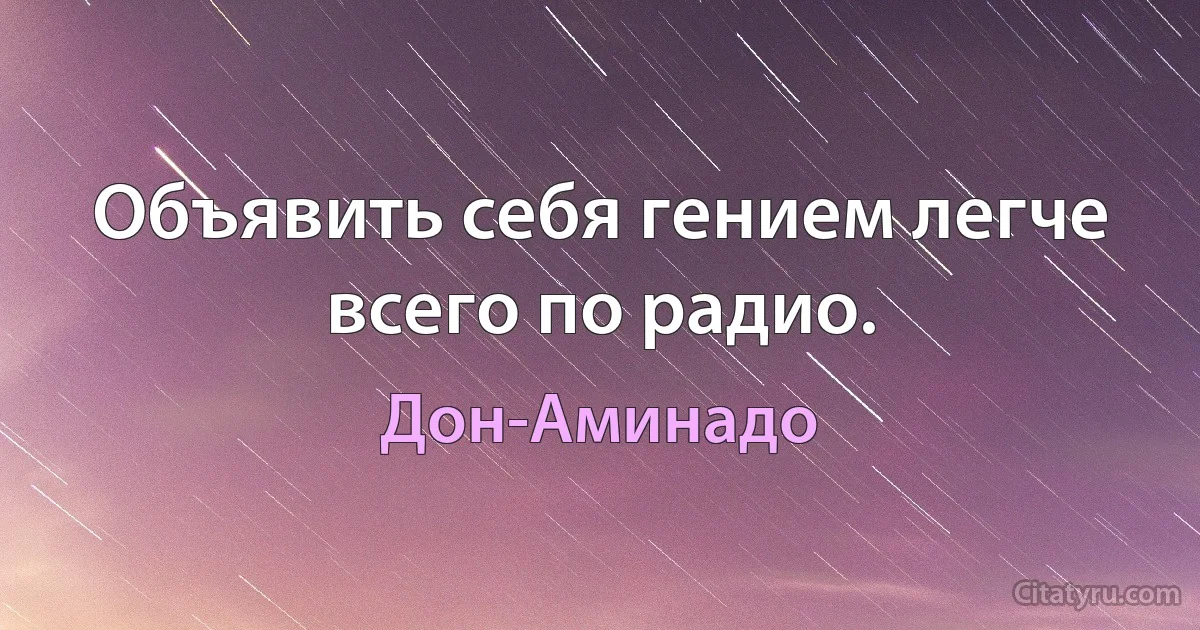 Объявить себя гением легче всего по радио. (Дон-Аминадо)