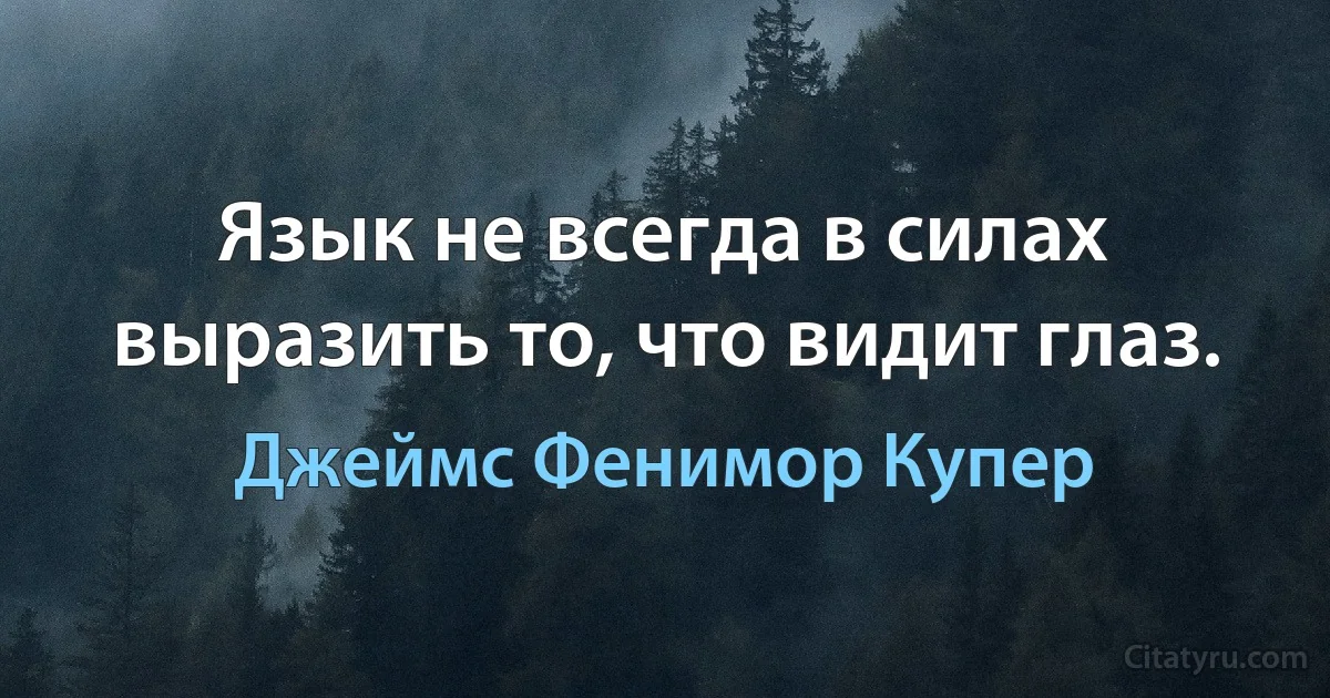 Язык не всегда в силах выразить то, что видит глаз. (Джеймс Фенимор Купер)