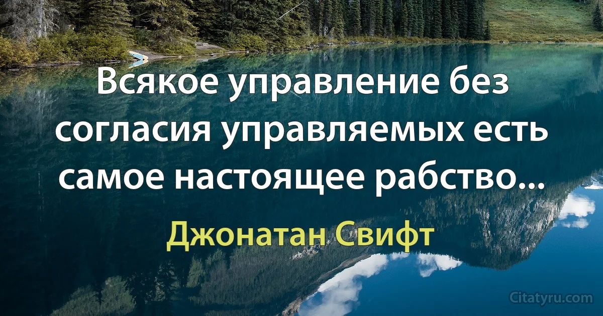 Всякое управление без согласия управляемых есть самое настоящее рабство... (Джонатан Свифт)