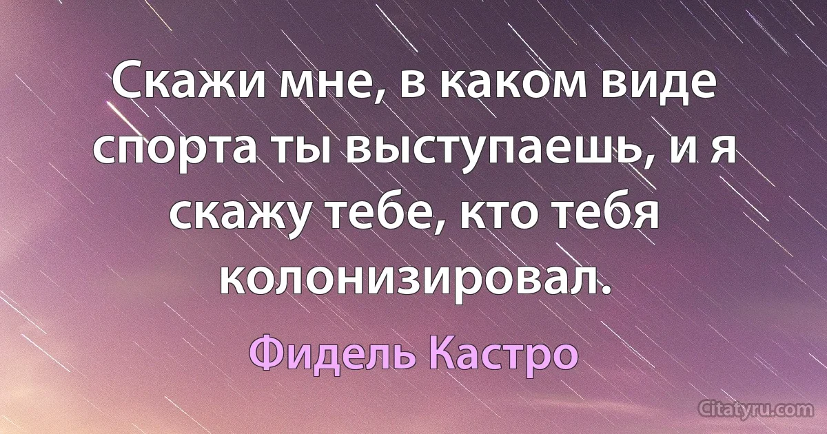 Скажи мне, в каком виде спорта ты выступаешь, и я скажу тебе, кто тебя колонизировал. (Фидель Кастро)