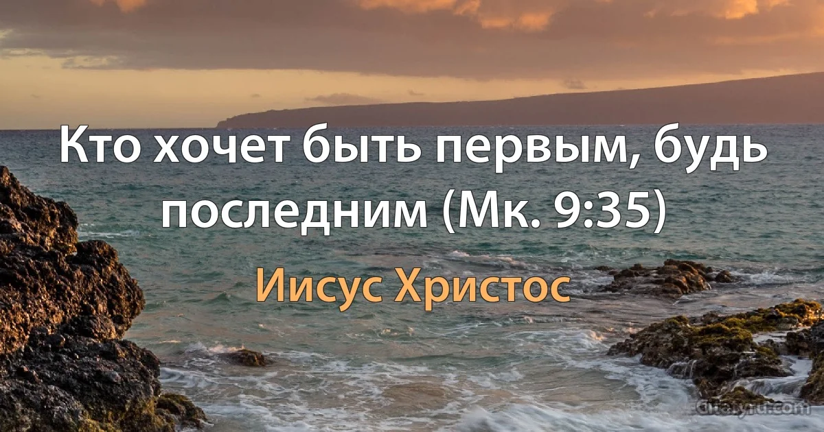 Кто хочет быть первым, будь последним (Мк. 9:35) (Иисус Христос)