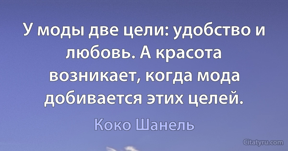 У моды две цели: удобство и любовь. А красота возникает, когда мода добивается этих целей. (Коко Шанель)