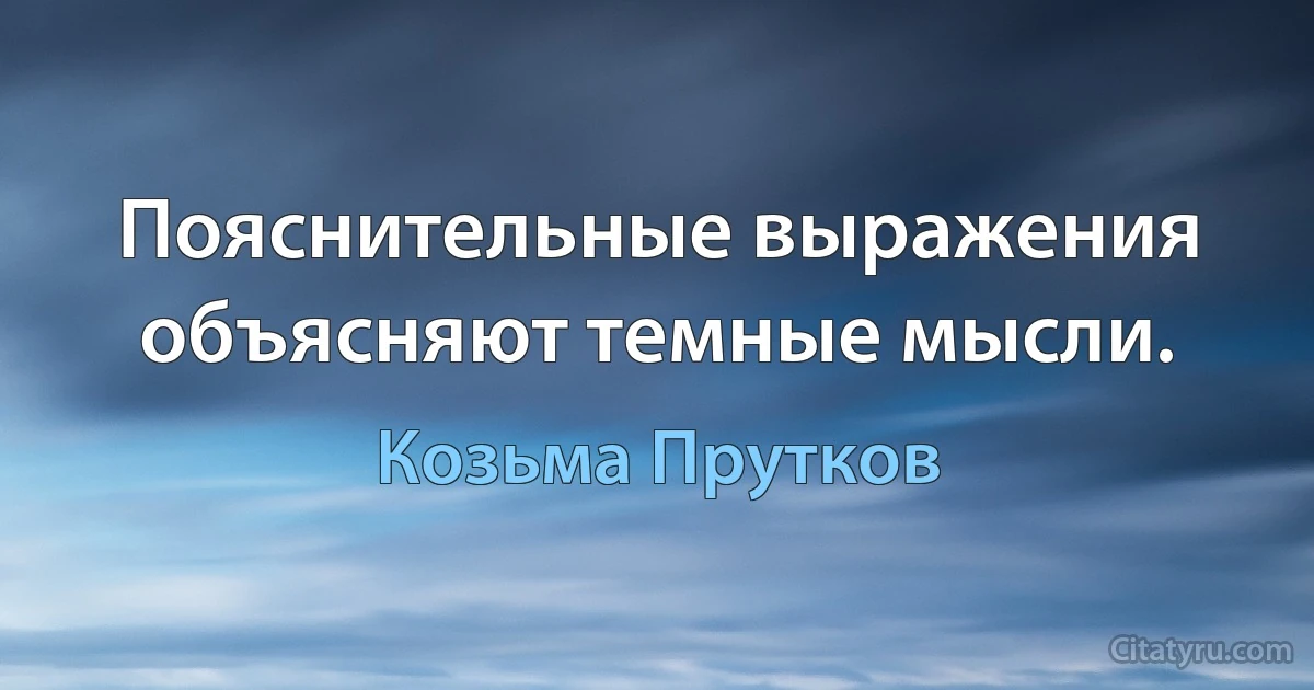 Пояснительные выражения объясняют темные мысли. (Козьма Прутков)