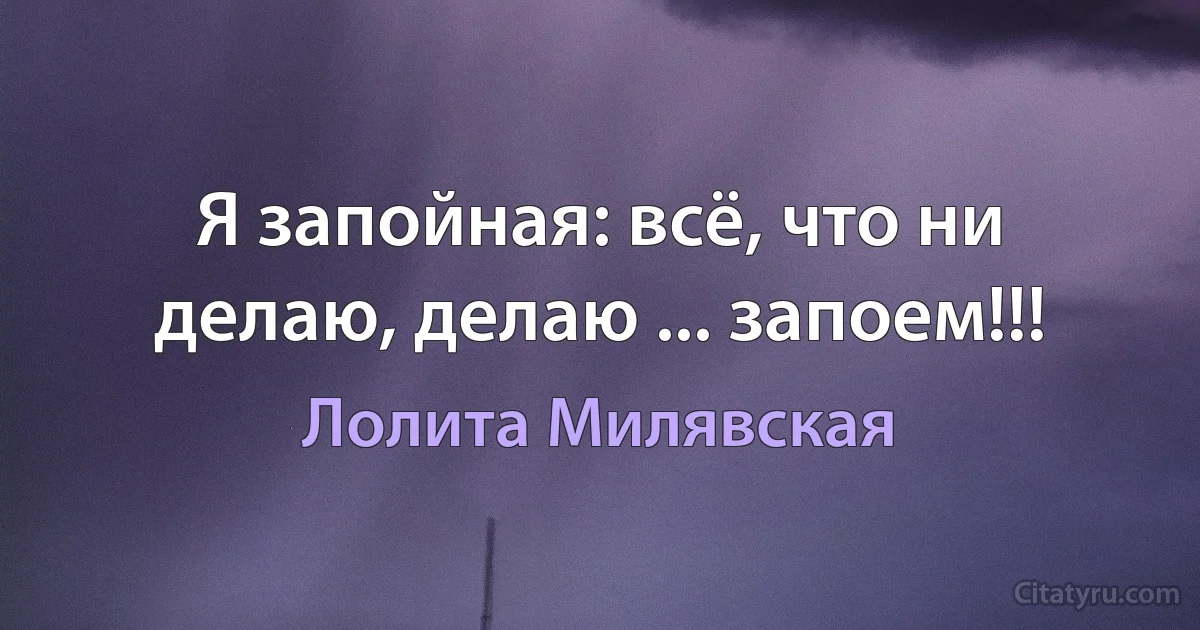 Я запойная: всё, что ни делаю, делаю ... запоем!!! (Лолита Милявская)