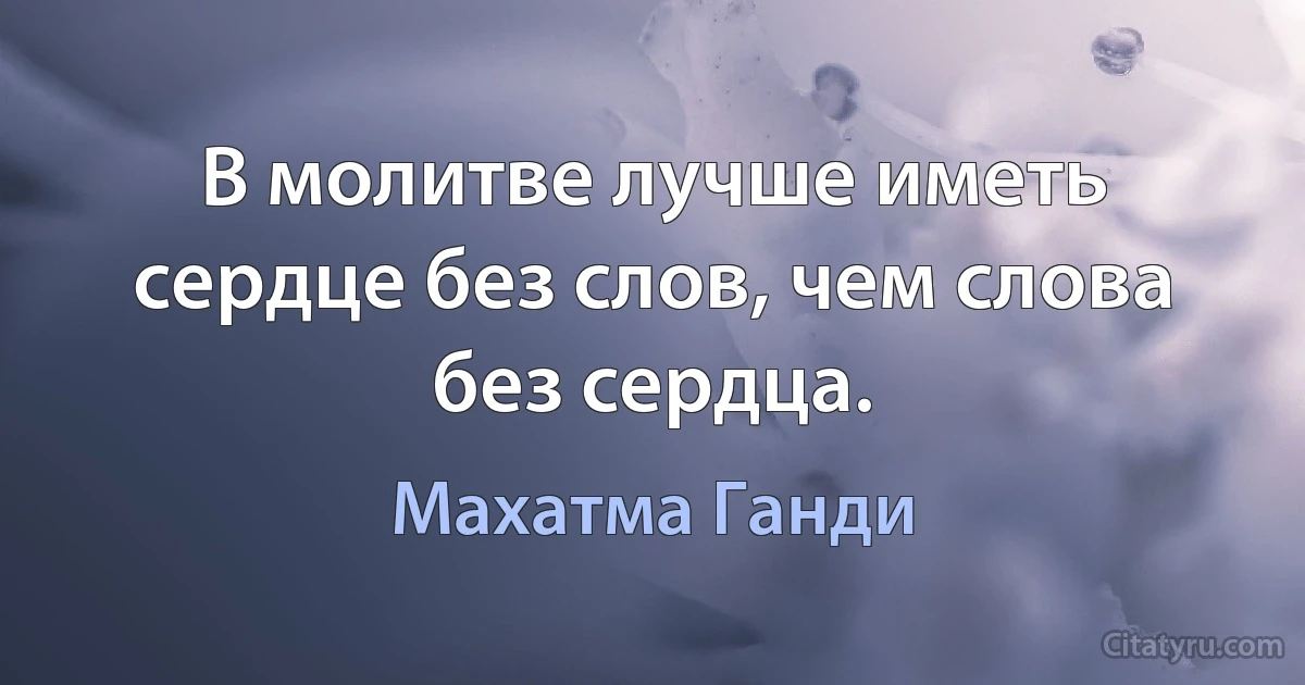 В молитве лучше иметь сердце без слов, чем слова без сердца. (Махатма Ганди)