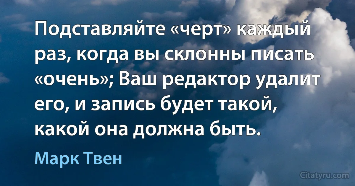 Подставляйте «черт» каждый раз, когда вы склонны писать «очень»; Ваш редактор удалит его, и запись будет такой, какой она должна быть. (Марк Твен)