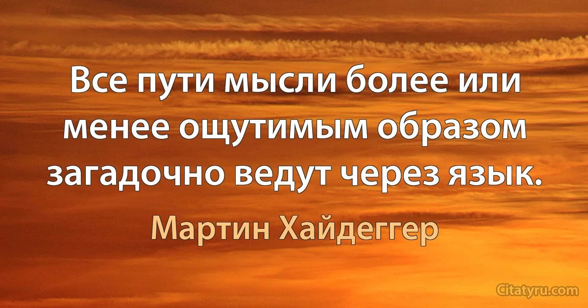 Все пути мысли более или менее ощутимым образом загадочно ведут через язык. (Мартин Хайдеггер)