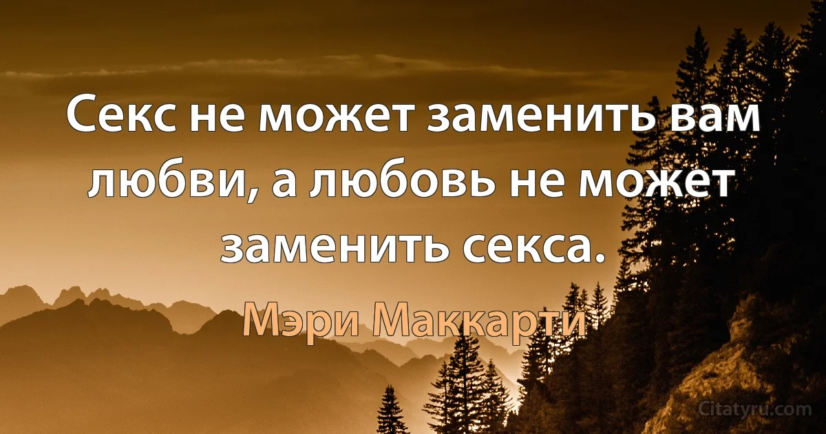 Секс не может заменить вам любви, а любовь не может заменить секса. (Мэри Маккарти)