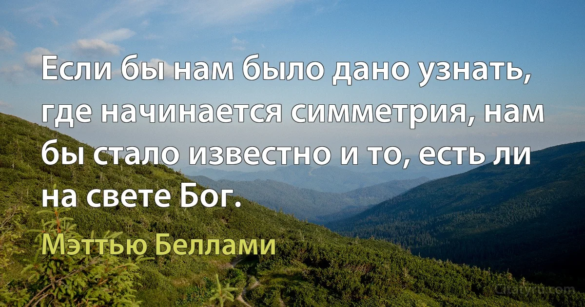 Если бы нам было дано узнать, где начинается симметрия, нам бы стало известно и то, есть ли на свете Бог. (Мэттью Беллами)