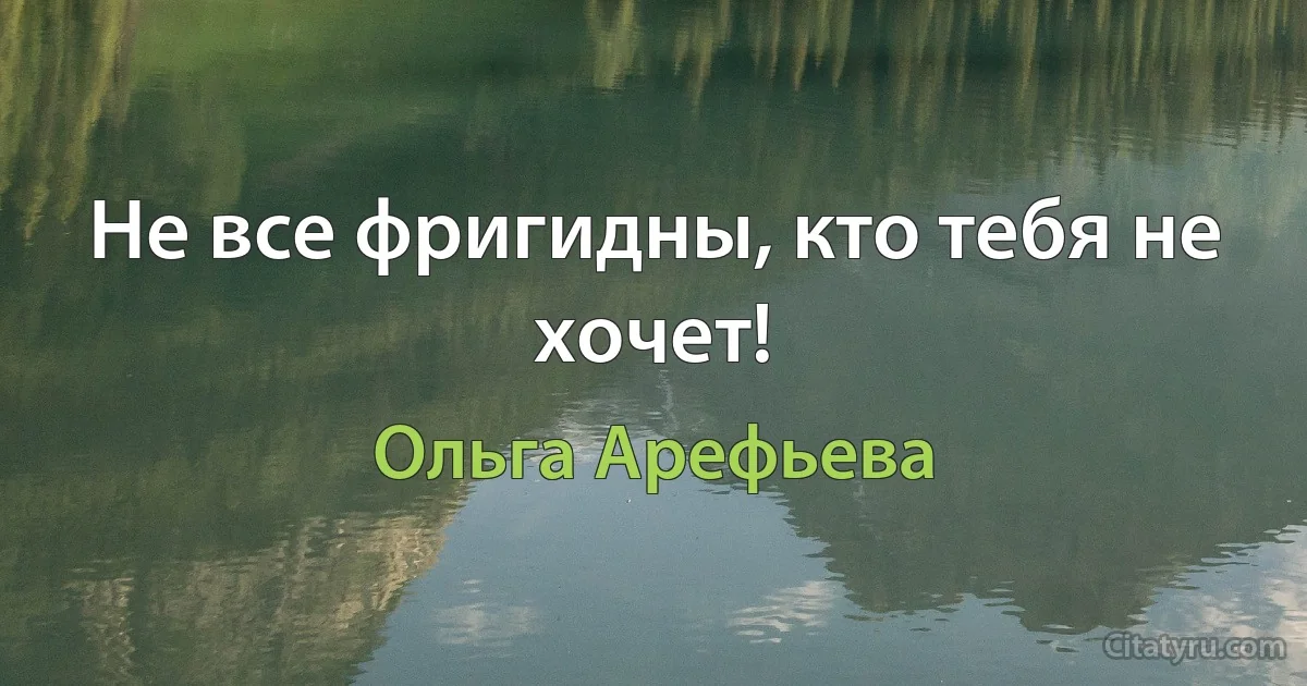 Не все фригидны, кто тебя не хочет! (Ольга Арефьева)