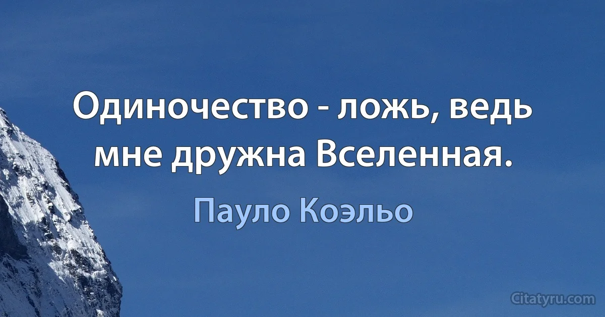 Одиночество - ложь, ведь мне дружна Вселенная. (Пауло Коэльо)