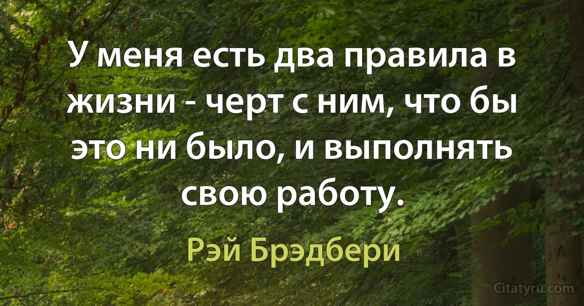 У меня есть два правила в жизни - черт с ним, что бы это ни было, и выполнять свою работу. (Рэй Брэдбери)