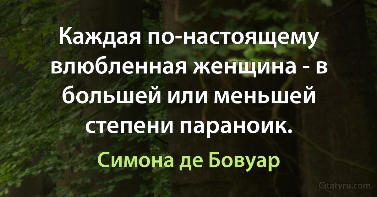 Каждая по-настоящему влюбленная женщина - в большей или меньшей степени параноик. (Симона де Бовуар)