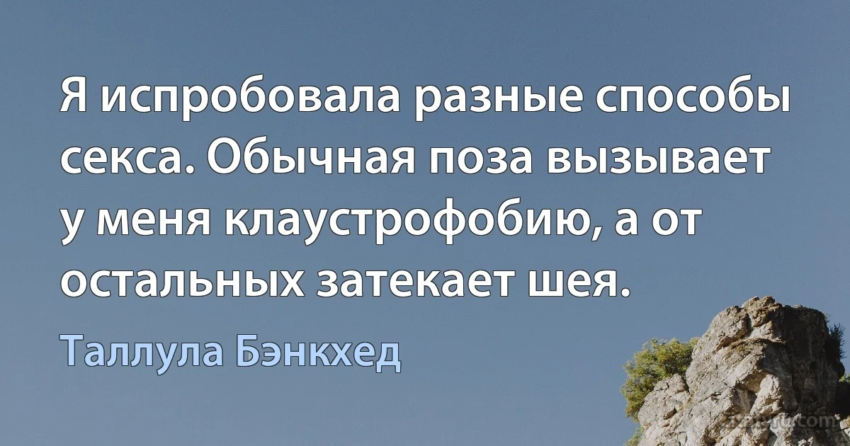 Я испробовала разные способы секса. Обычная поза вызывает у меня клаустрофобию, а от остальных затекает шея. (Таллула Бэнкхед)