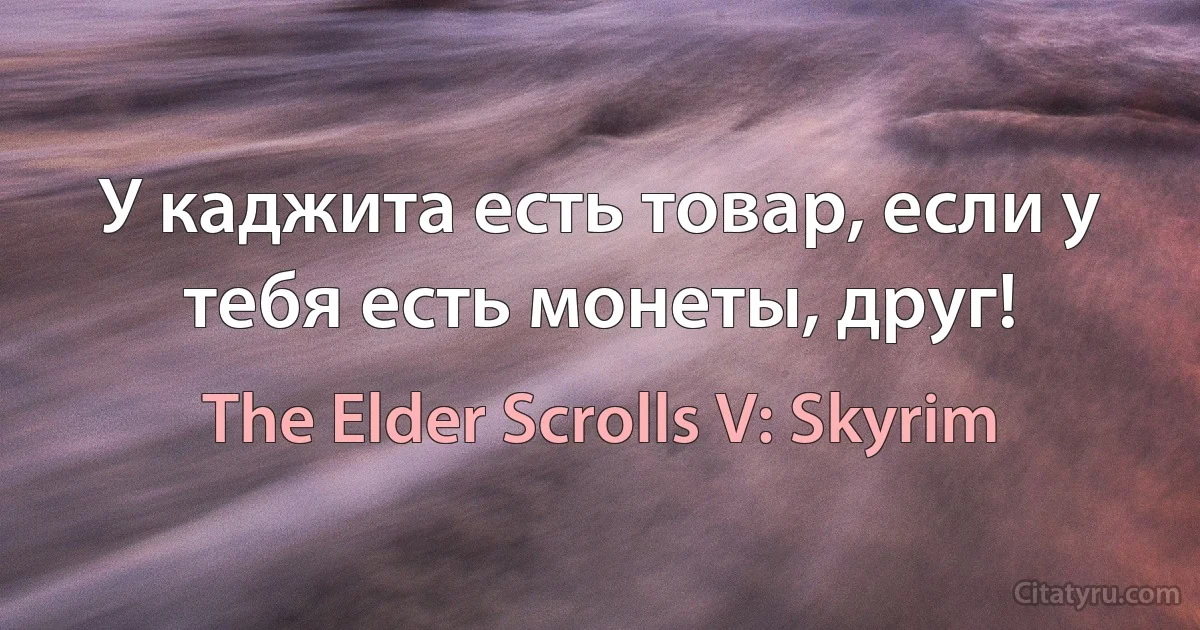 У каджита есть товар, если у тебя есть монеты, друг! (The Elder Scrolls V: Skyrim)