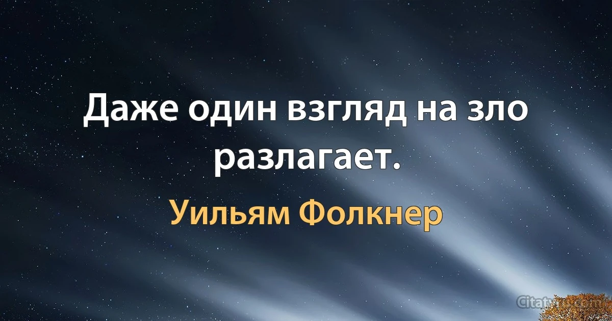 Даже один взгляд на зло разлагает. (Уильям Фолкнер)