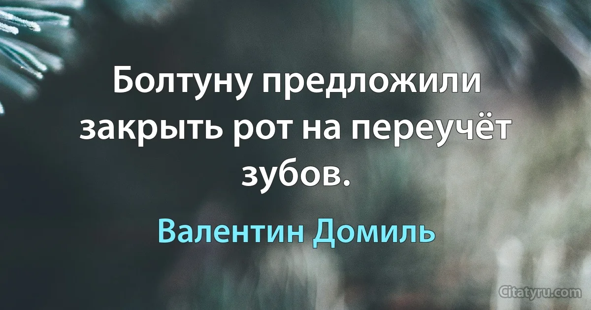 Болтуну предложили закрыть рот на переучёт зубов. (Валентин Домиль)