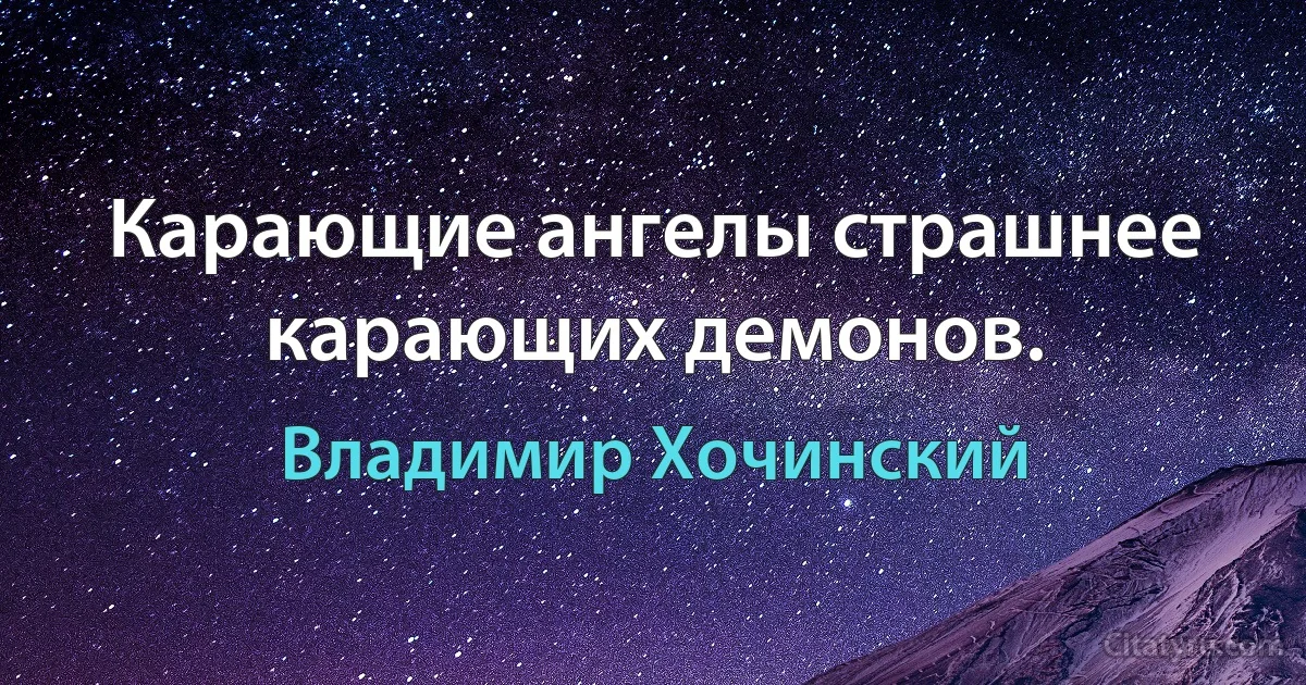 Карающие ангелы страшнее карающих демонов. (Владимир Хочинский)