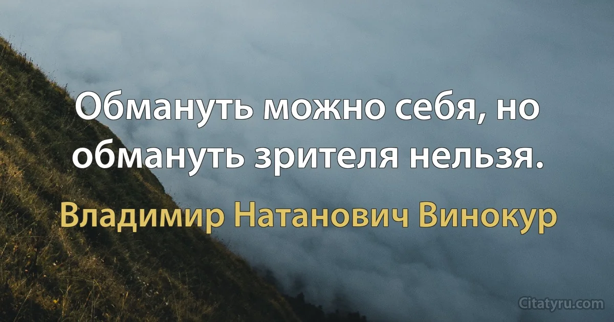 Обмануть можно себя, но обмануть зрителя нельзя. (Владимир Натанович Винокур)