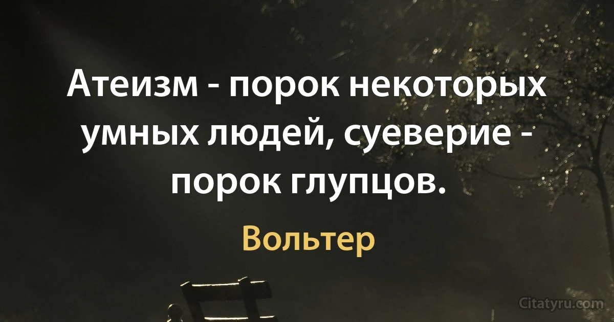 Атеизм - порок некоторых умных людей, суеверие - порок глупцов. (Вольтер)