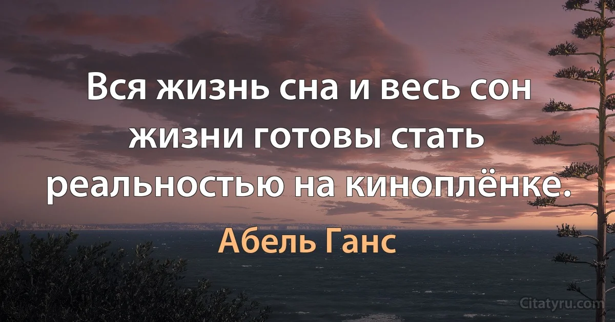 Вся жизнь сна и весь сон жизни готовы стать реальностью на киноплёнке. (Абель Ганс)