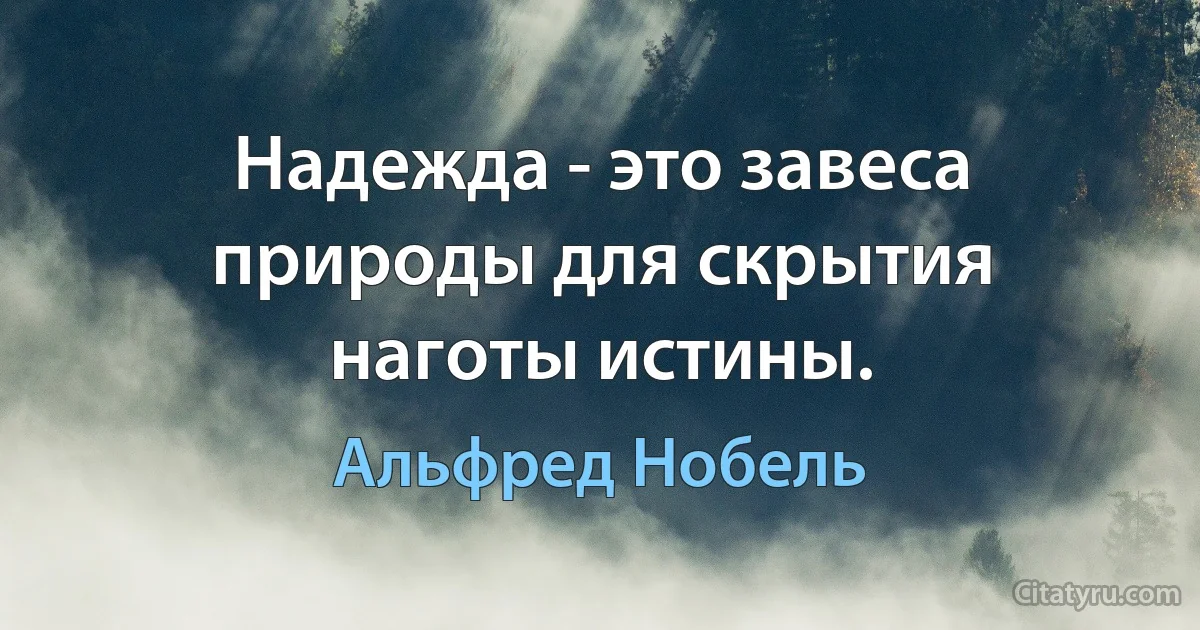 Надежда - это завеса природы для скрытия наготы истины. (Альфред Нобель)