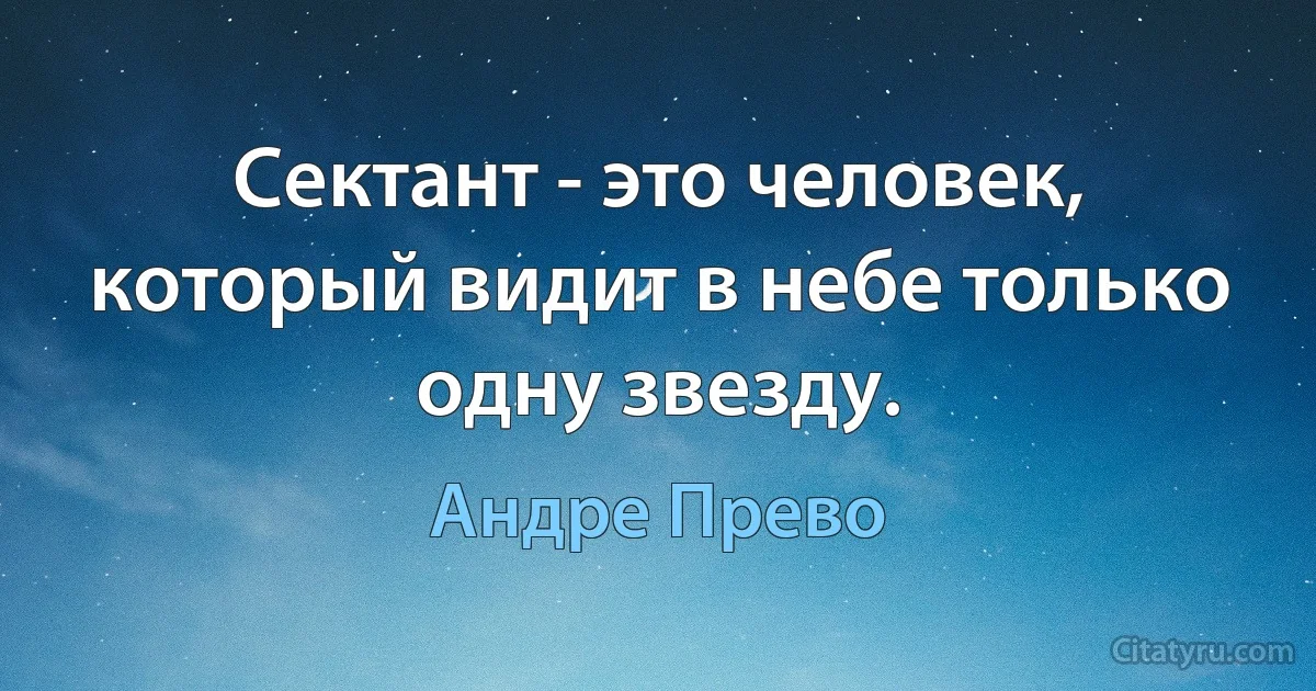 Сектант - это человек, который видит в небе только одну звезду. (Андре Прево)