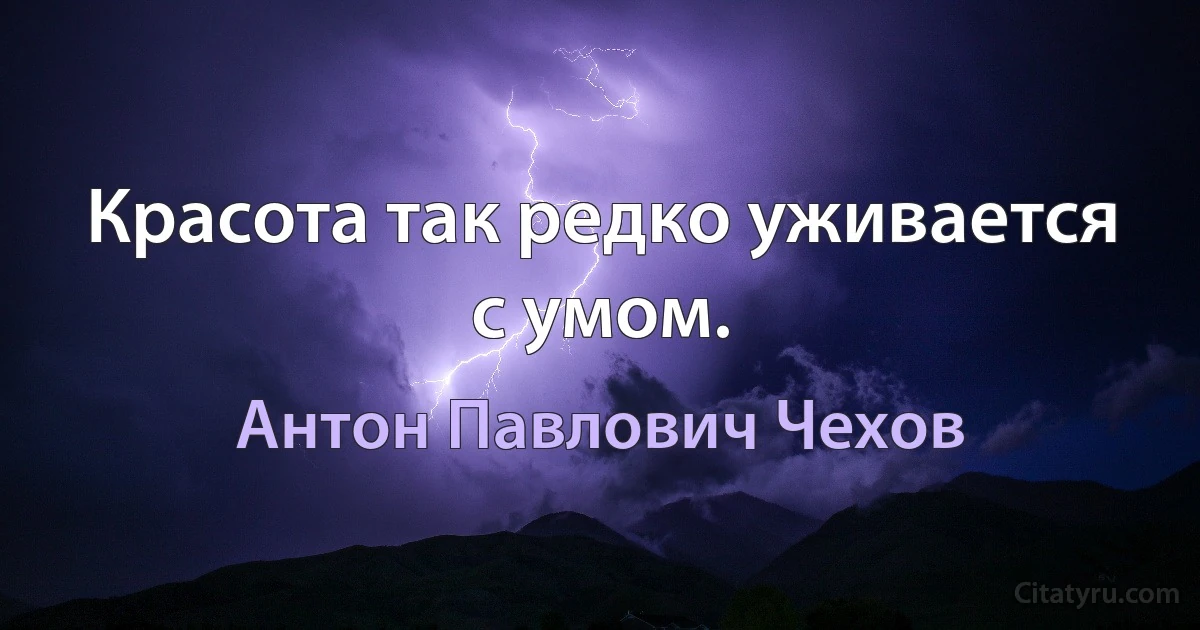 Красота так редко уживается с умом. (Антон Павлович Чехов)