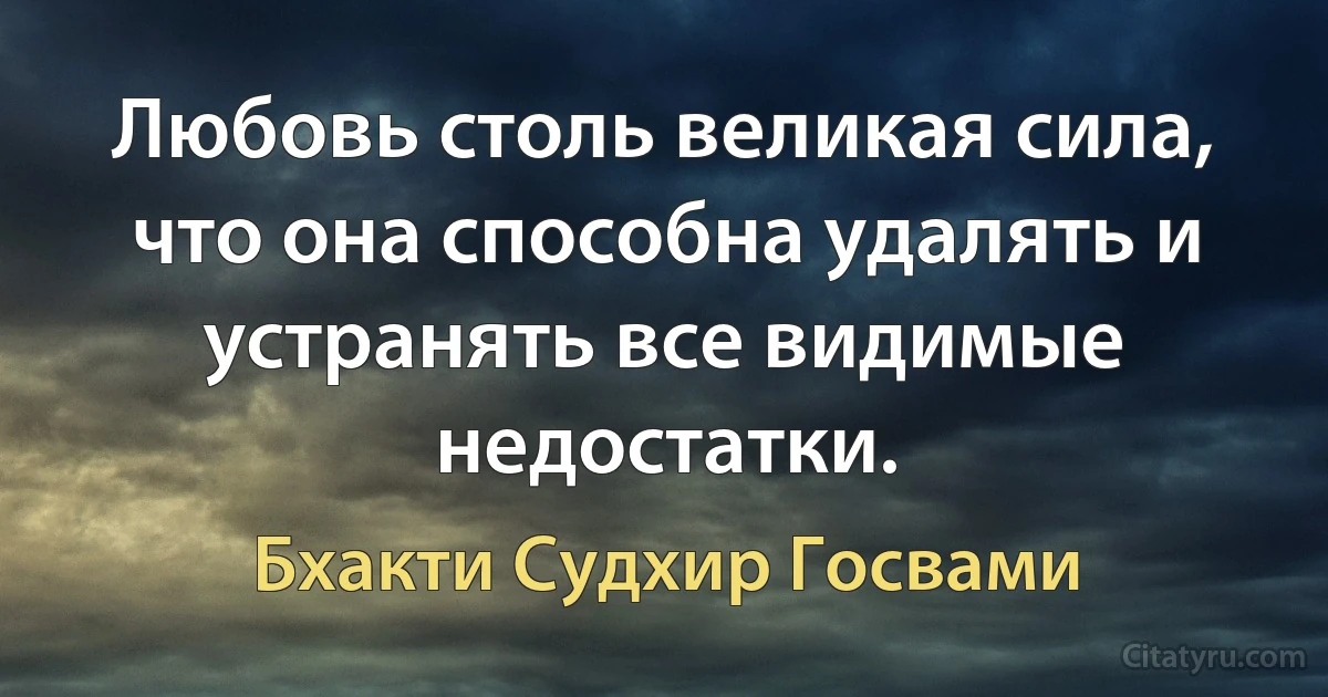 Любовь столь великая сила, что она способна удалять и устранять все видимые недостатки. (Бхакти Судхир Госвами)