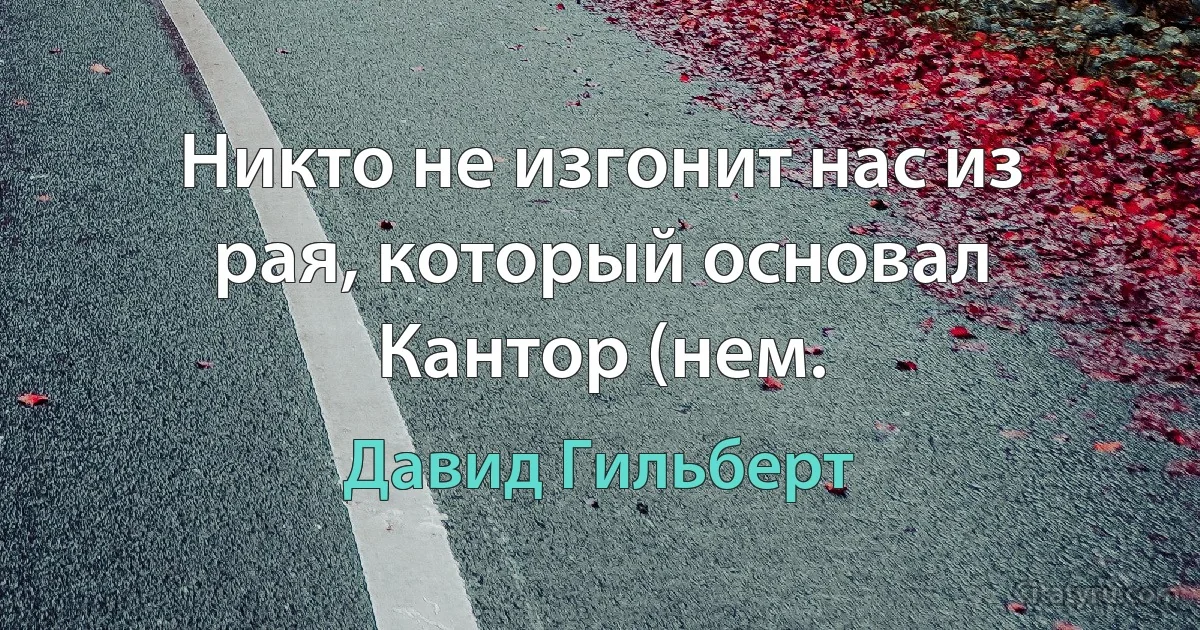 Никто не изгонит нас из рая, который основал Кантор (нем. (Давид Гильберт)