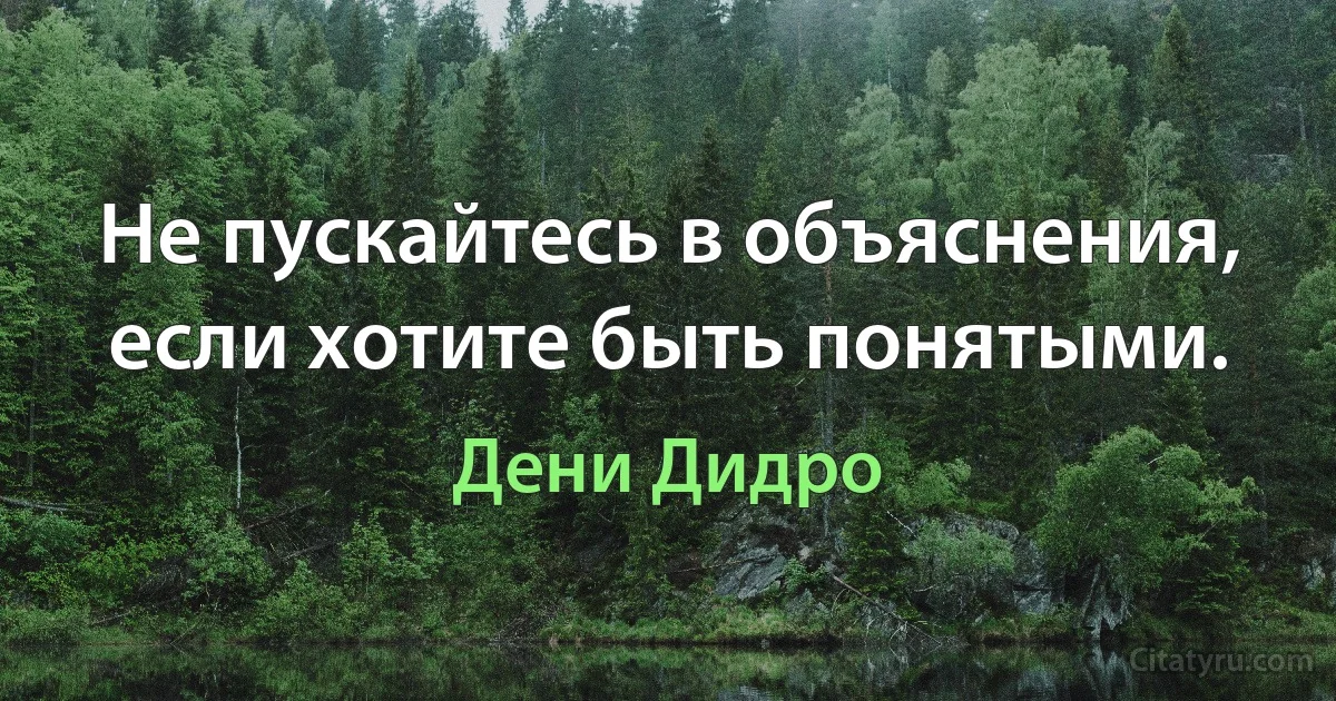 Не пускайтесь в объяснения, если хотите быть понятыми. (Дени Дидро)