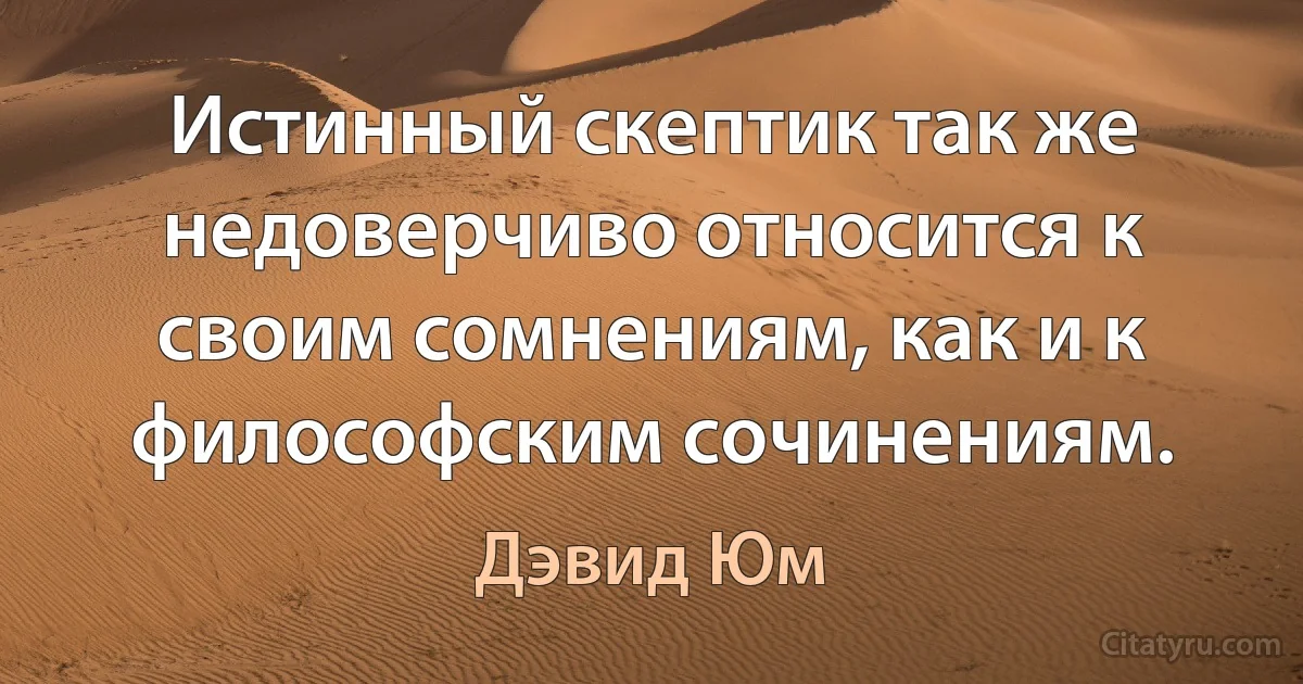 Истинный скептик так же недоверчиво относится к своим сомнениям, как и к философским сочинениям. (Дэвид Юм)