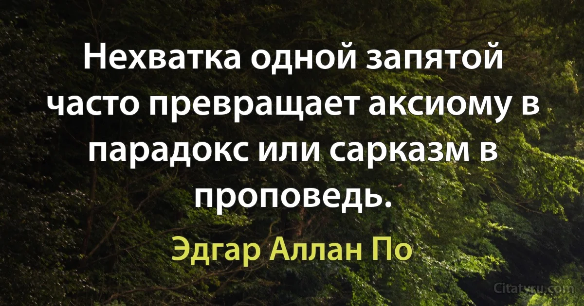 Нехватка одной запятой часто превращает аксиому в парадокс или сарказм в проповедь. (Эдгар Аллан По)