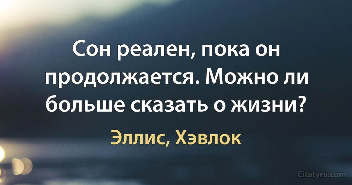 Сон реален, пока он продолжается. Можно ли больше сказать о жизни? (Эллис, Хэвлок)