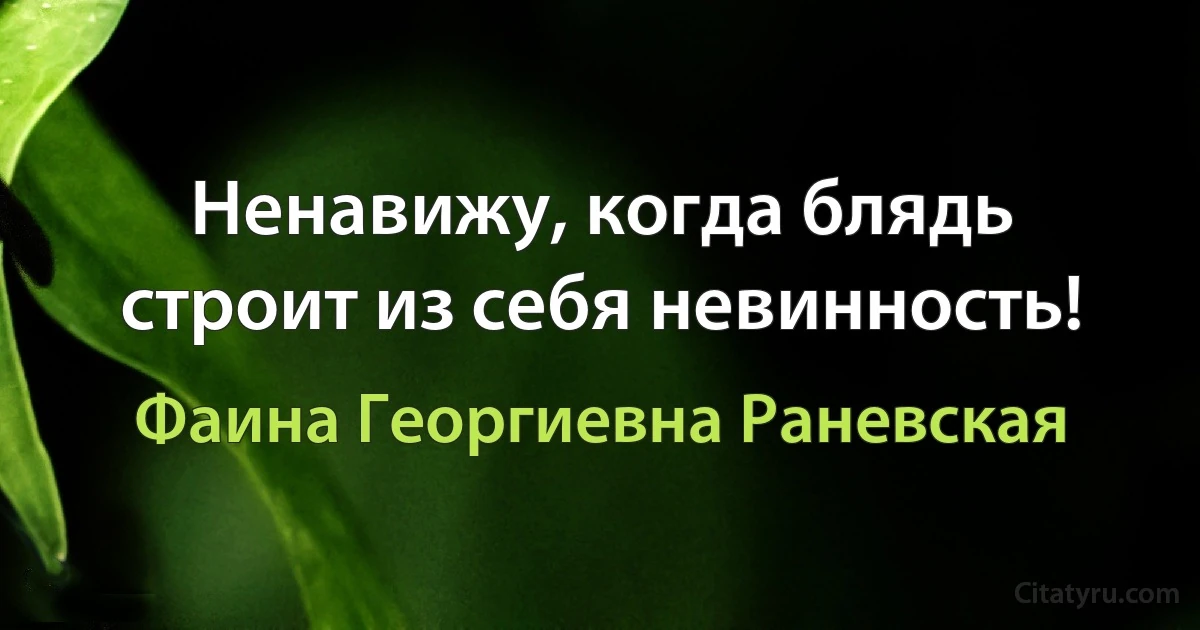 Ненавижу, когда блядь строит из себя невинность! (Фаина Георгиевна Раневская)