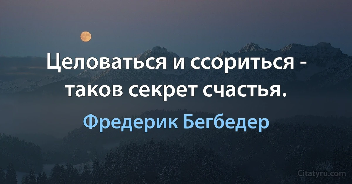 Целоваться и ссориться - таков секрет счастья. (Фредерик Бегбедер)